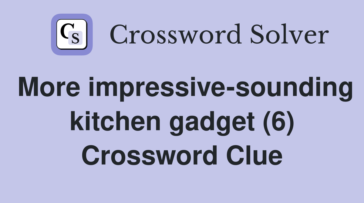 More impressive-sounding kitchen gadget (6) Crossword Clue