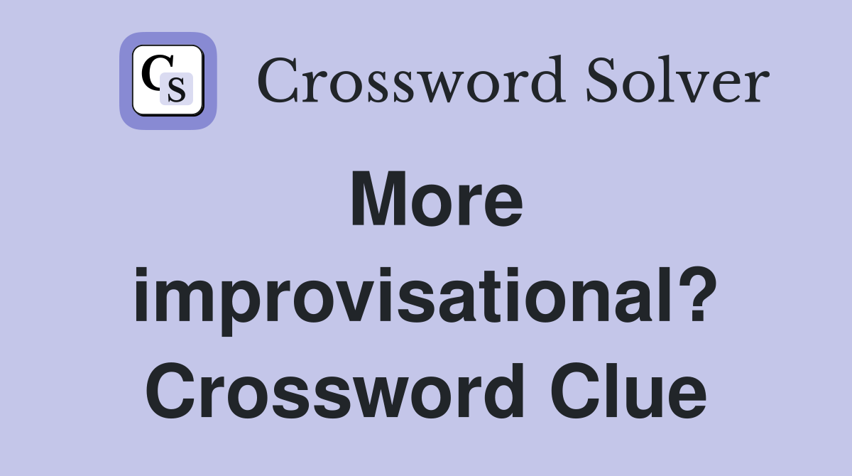 More improvisational? Crossword Clue
