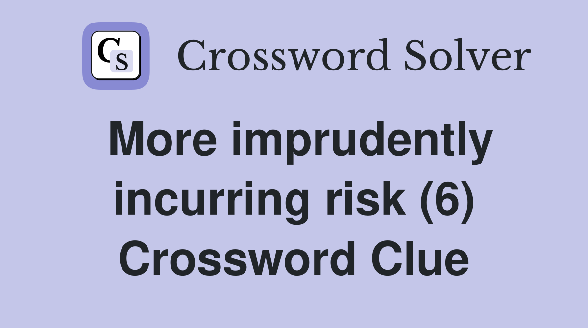 More imprudently incurring risk (6) Crossword Clue