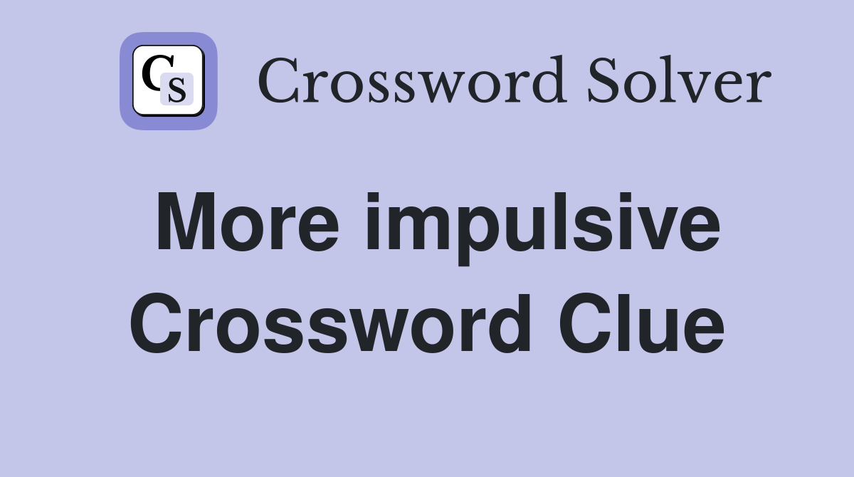 More impulsive Crossword Clue