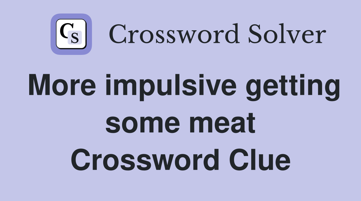 More impulsive getting some meat Crossword Clue