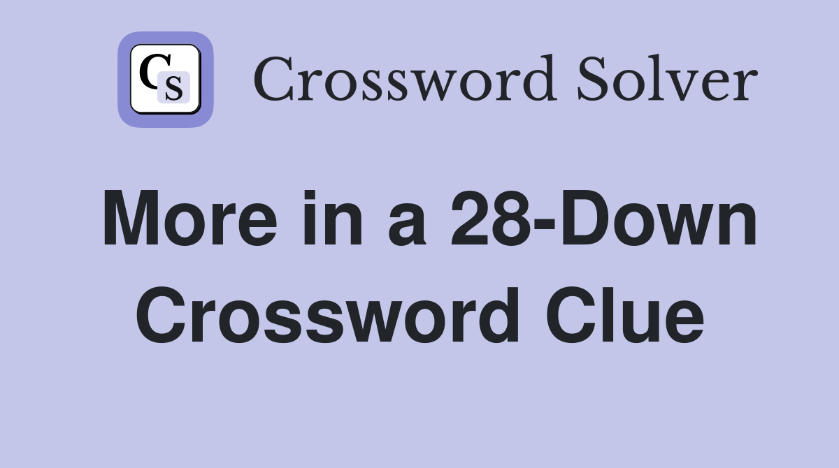 More in a 28-Down Crossword Clue