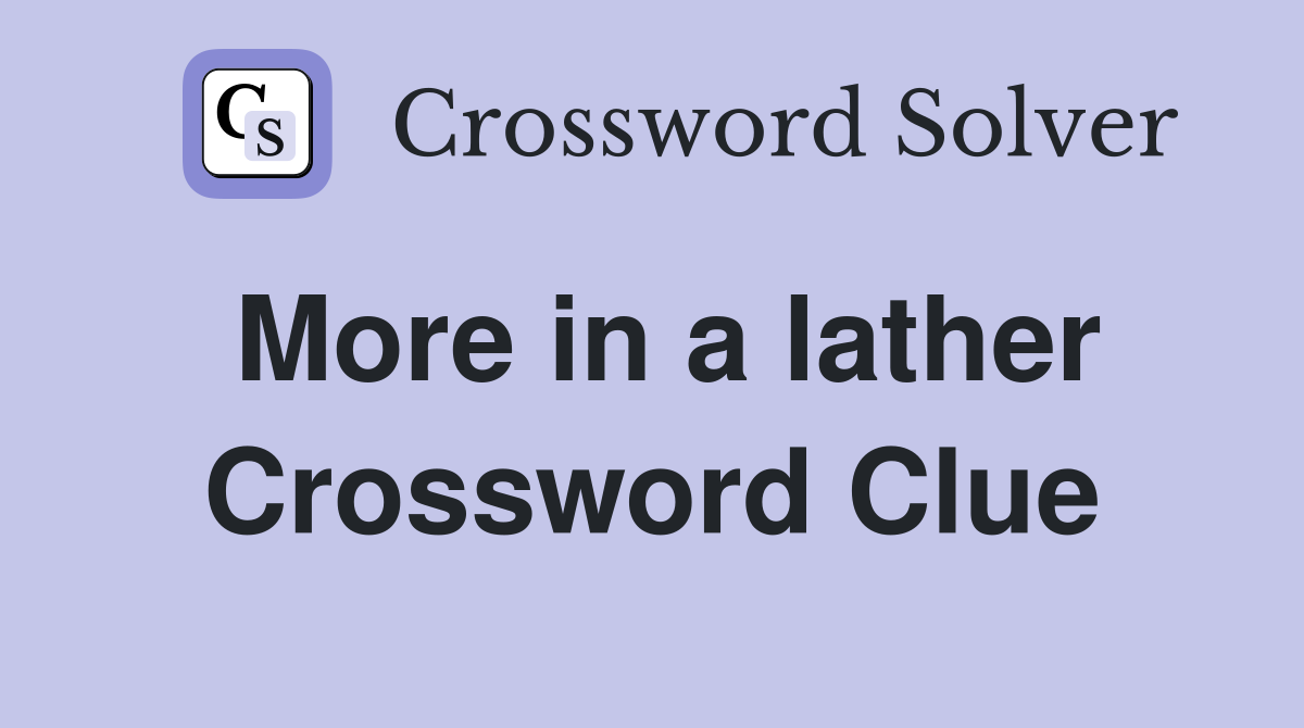More in a lather Crossword Clue