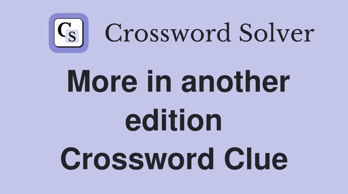 More in another edition Crossword Clue