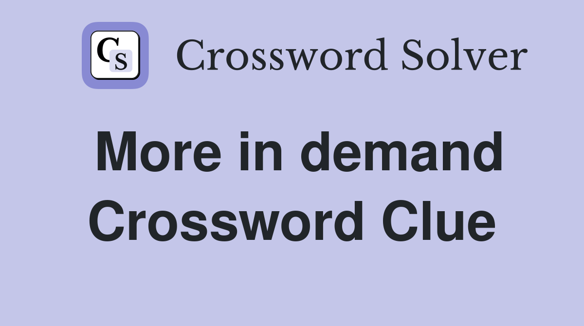 More in demand Crossword Clue
