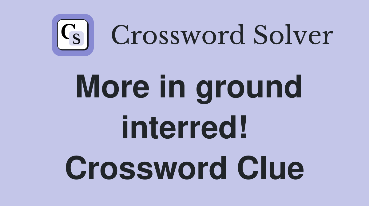 More in ground interred! Crossword Clue