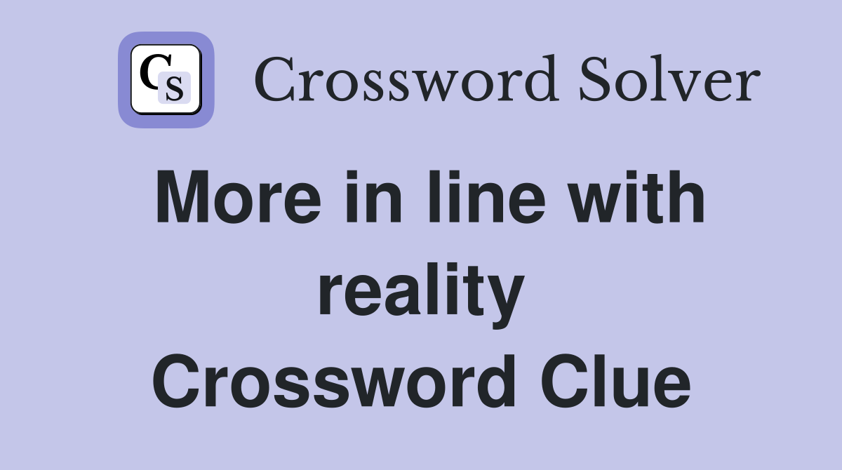 More in line with reality Crossword Clue