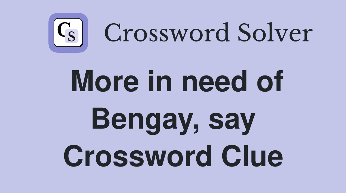 More in need of Bengay, say Crossword Clue