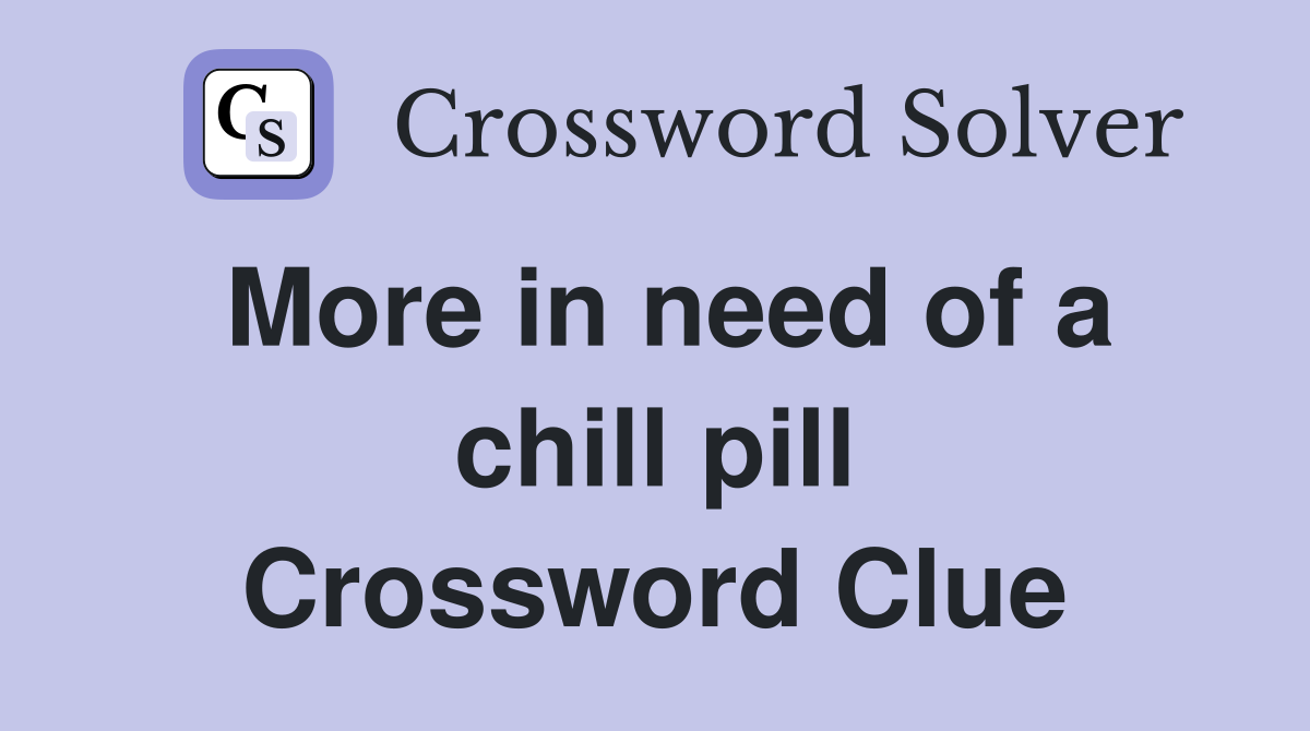 More in need of a chill pill Crossword Clue