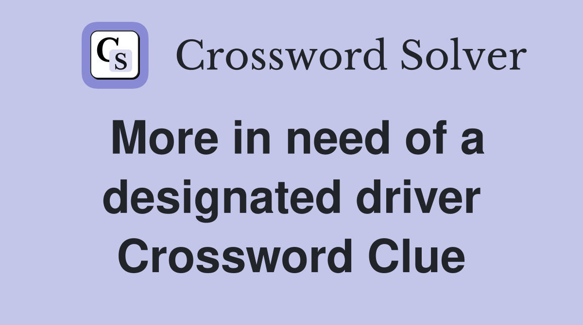 More in need of a designated driver Crossword Clue