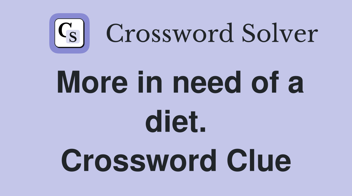 More in need of a diet. Crossword Clue