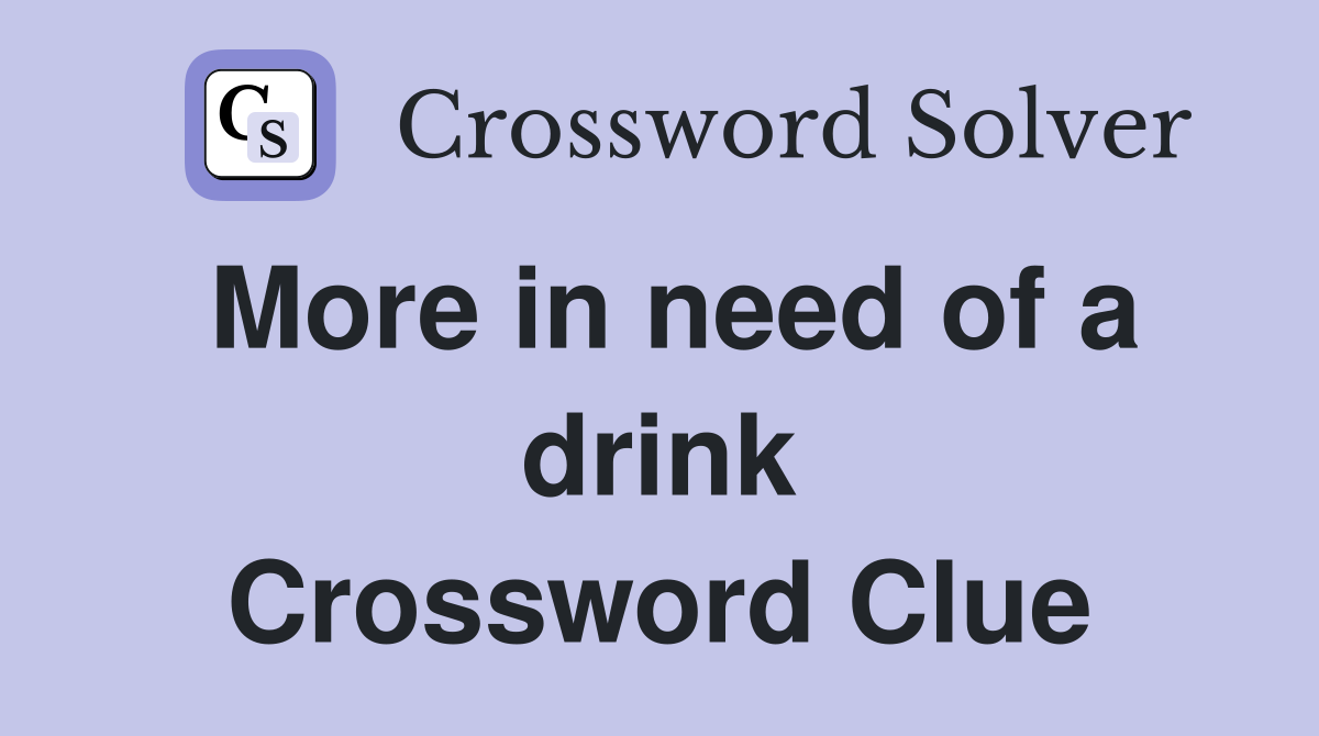 More in need of a drink Crossword Clue