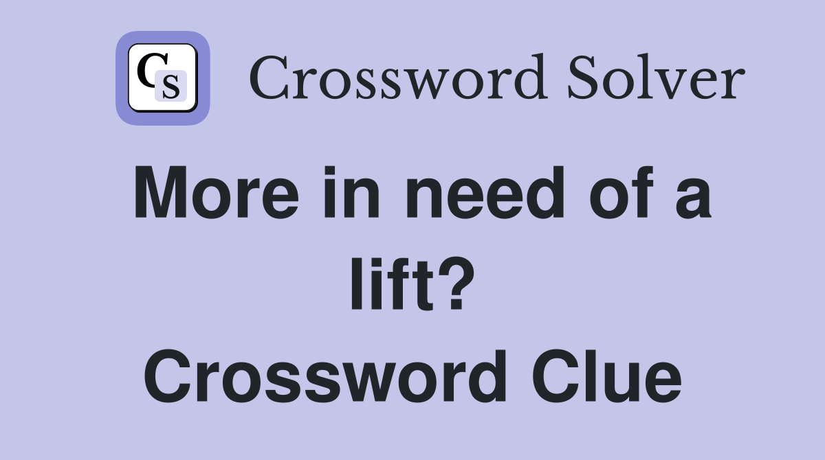 More in need of a lift? Crossword Clue