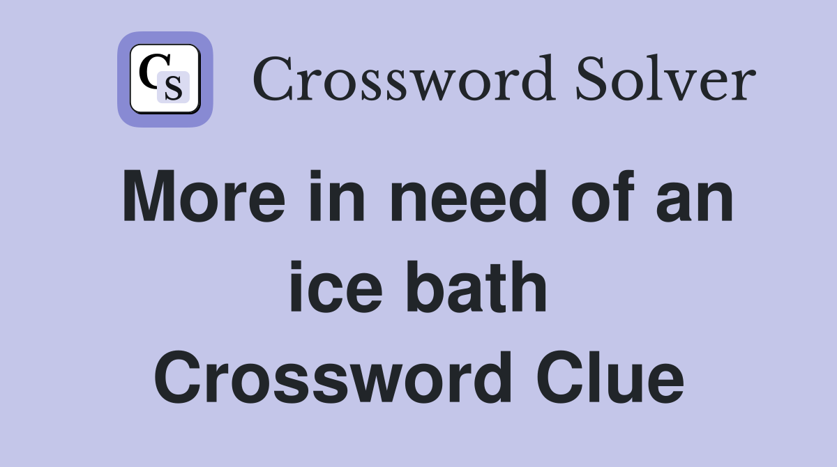 More in need of an ice bath Crossword Clue