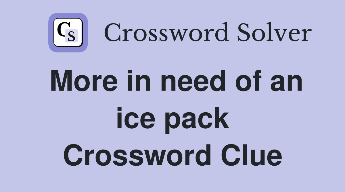 More in need of an ice pack Crossword Clue