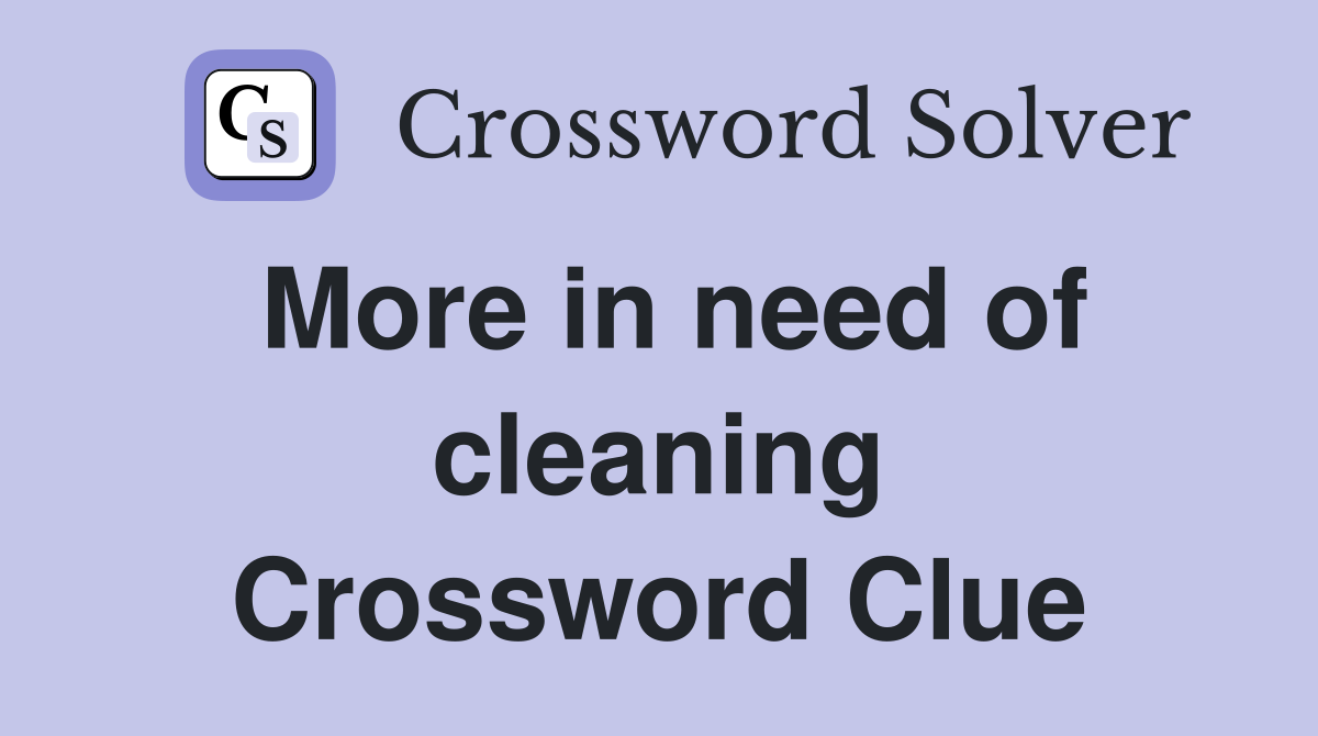 More in need of cleaning Crossword Clue