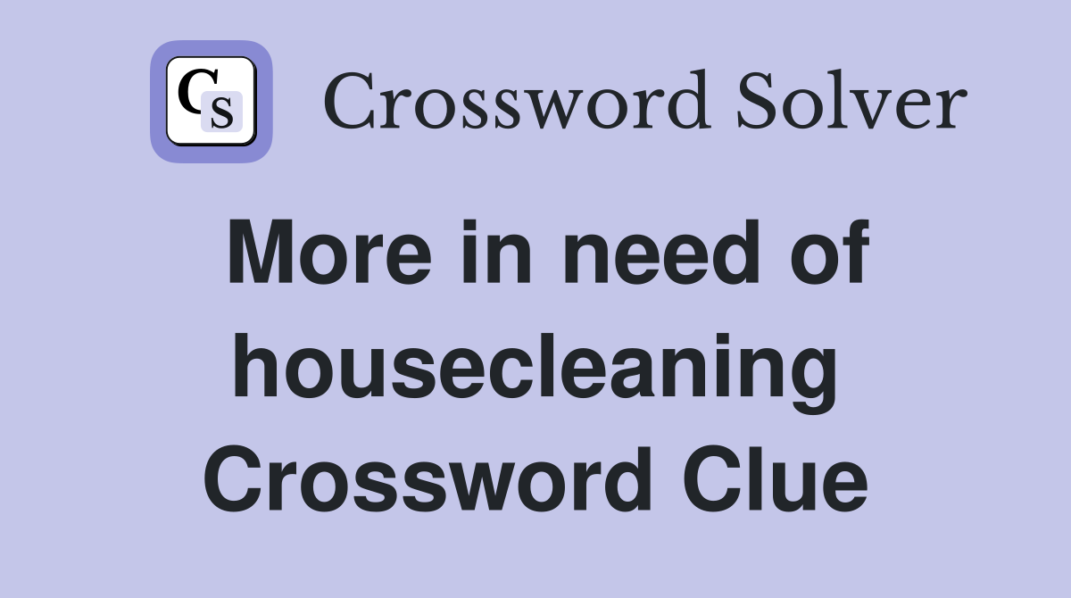 More in need of housecleaning Crossword Clue