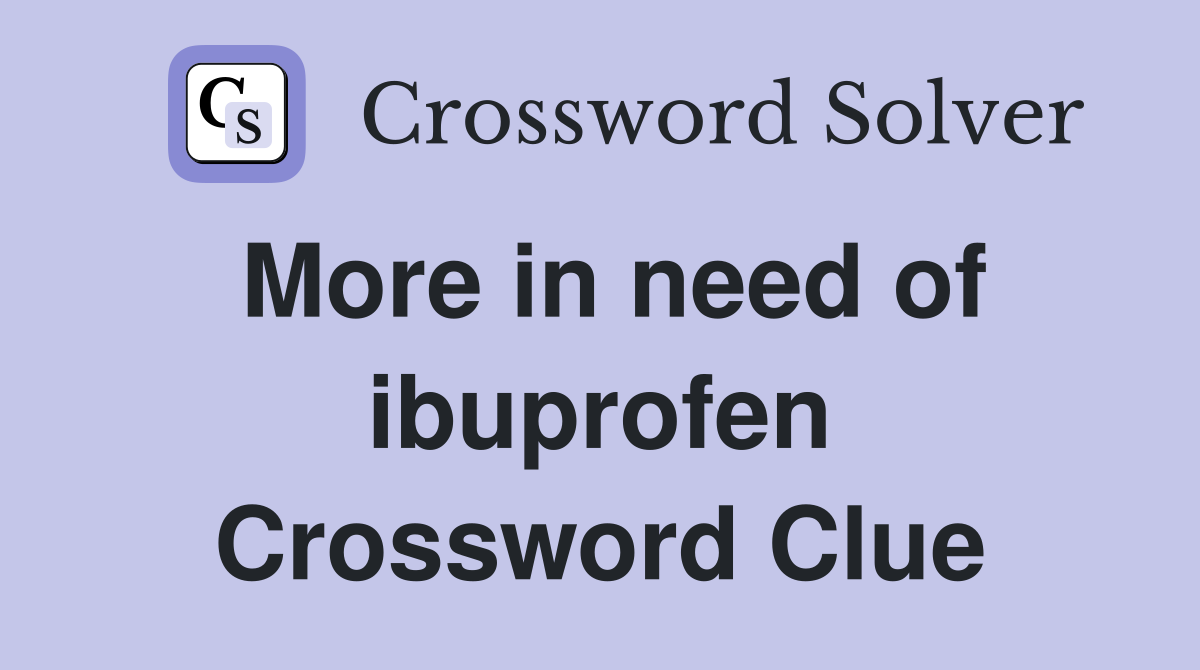 More in need of ibuprofen Crossword Clue