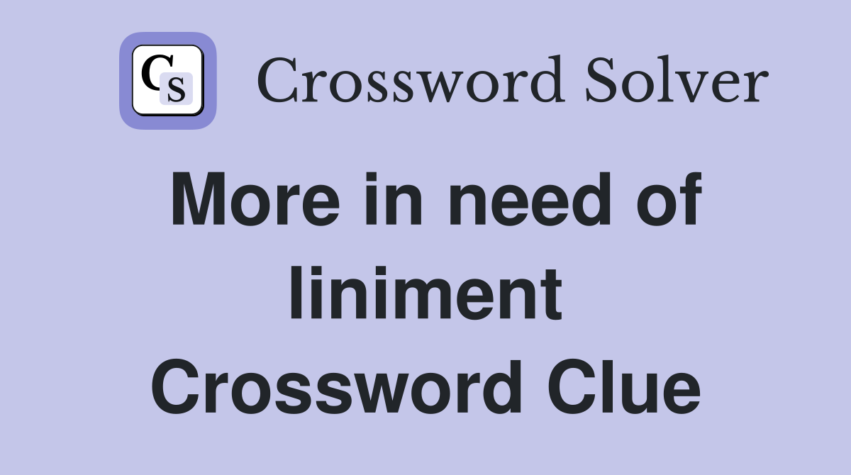 More in need of liniment Crossword Clue