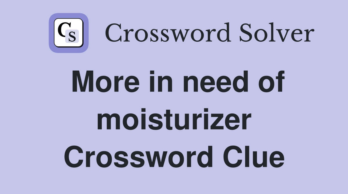 More in need of moisturizer Crossword Clue