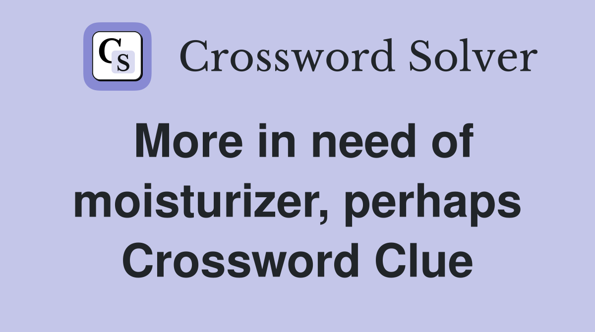 More in need of moisturizer, perhaps Crossword Clue