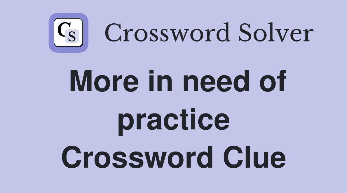 More in need of practice Crossword Clue