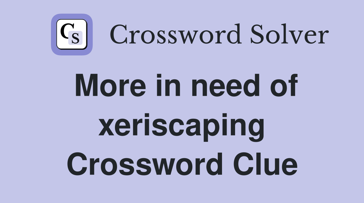 More in need of xeriscaping Crossword Clue