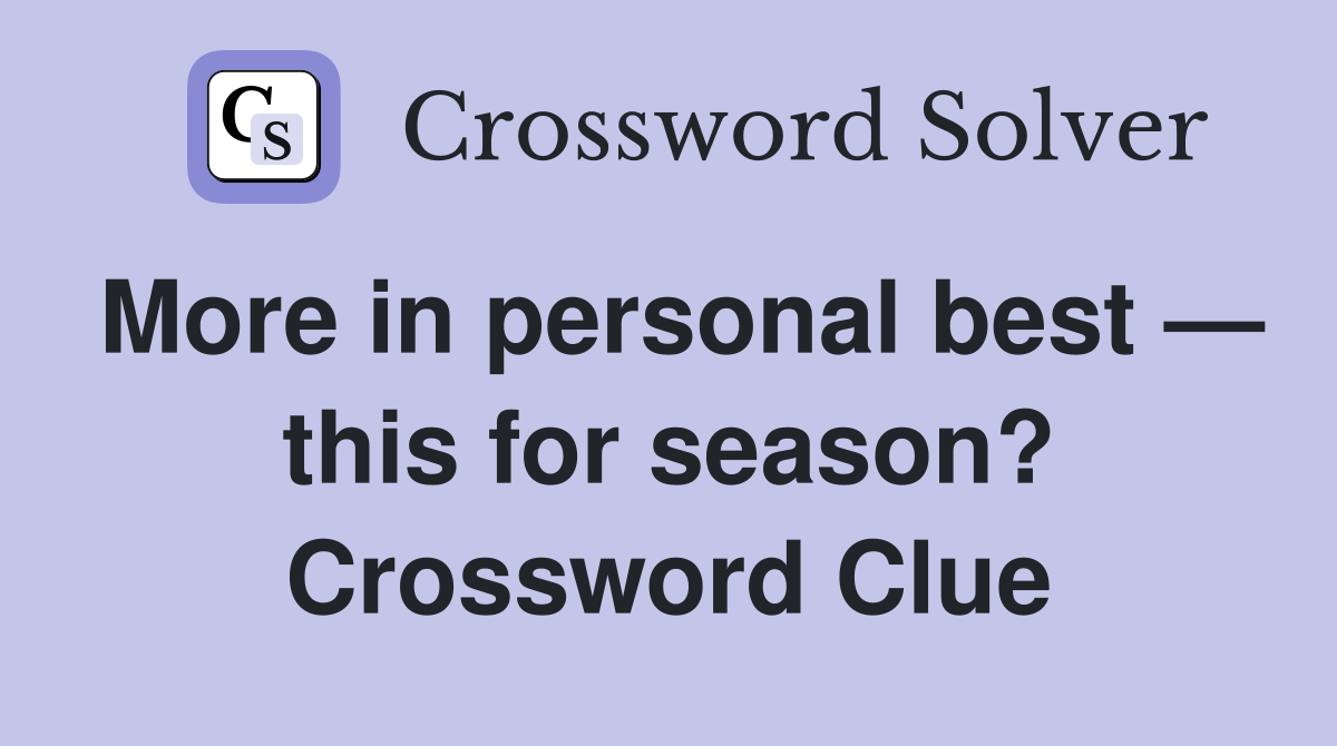 More in personal best — this for season? Crossword Clue