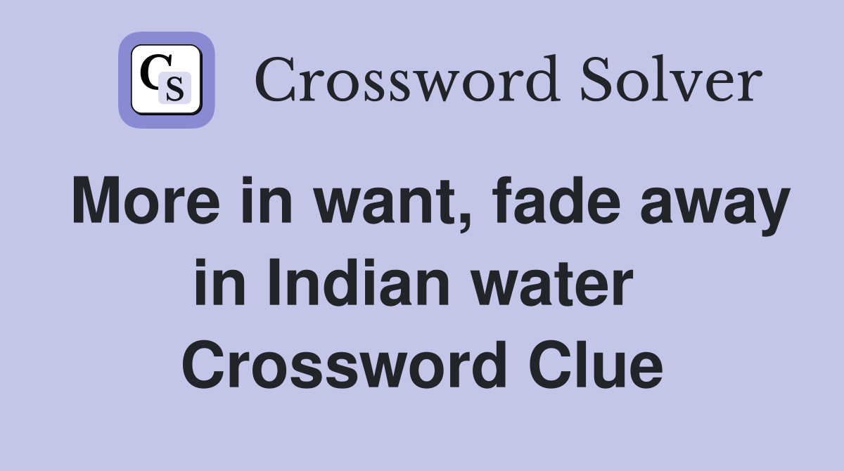 More in want, fade away in Indian water  Crossword Clue