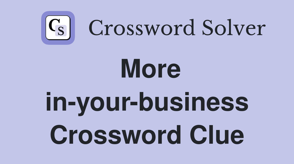 More in-your-business Crossword Clue