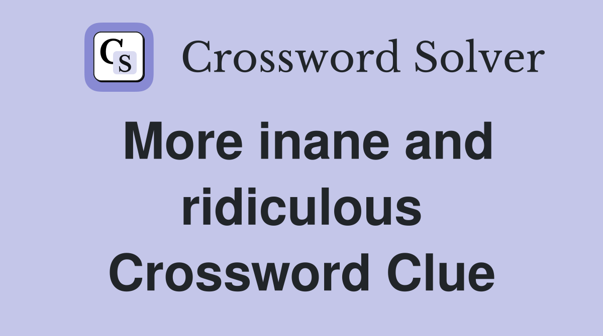 More inane and ridiculous Crossword Clue