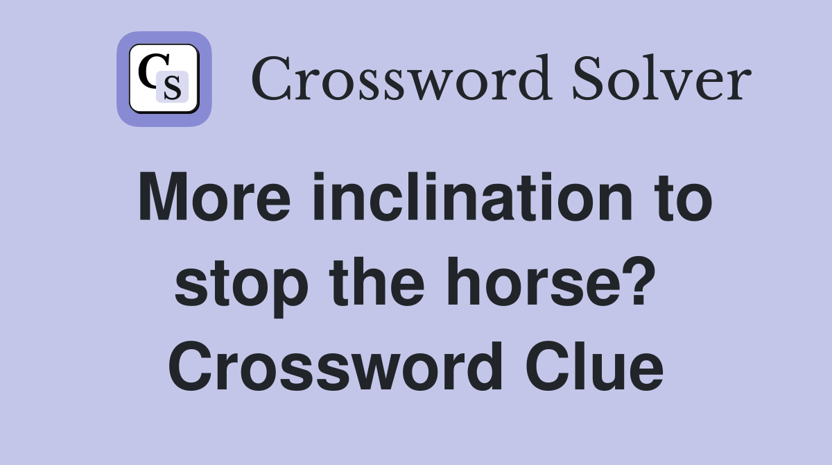 More inclination to stop the horse? Crossword Clue