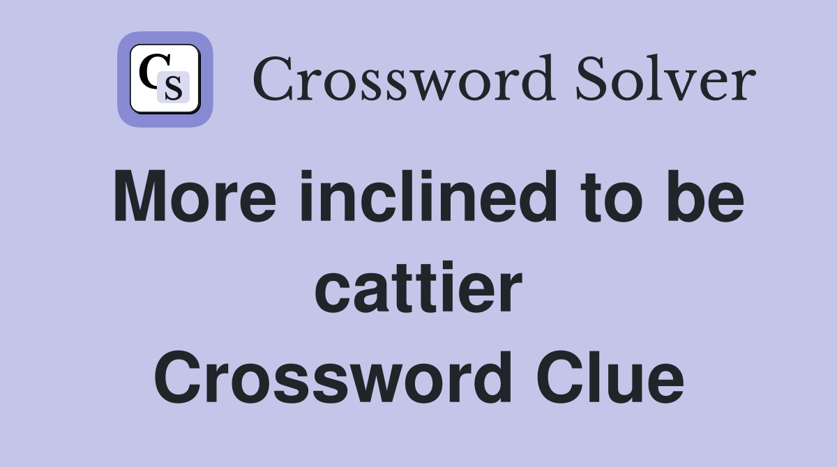 More inclined to be cattier Crossword Clue