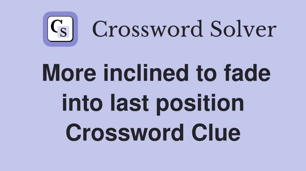 More inclined to fade into last position Crossword Clue