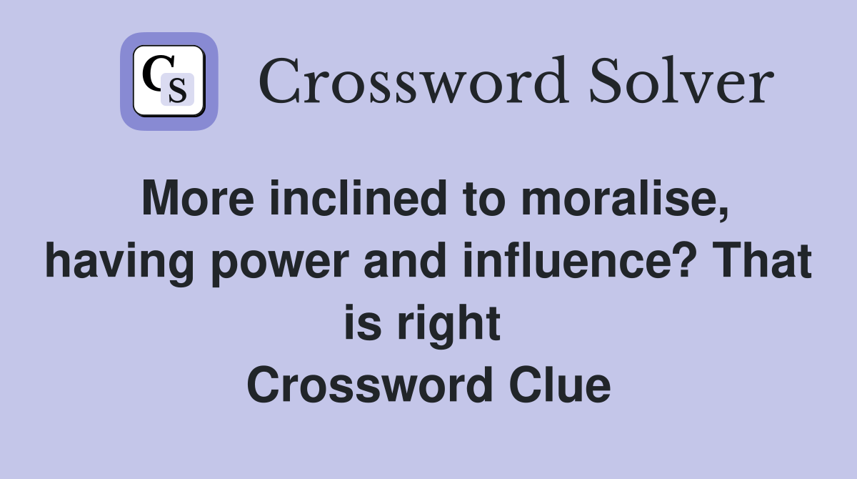 More inclined to moralise, having power and influence? That is right  Crossword Clue