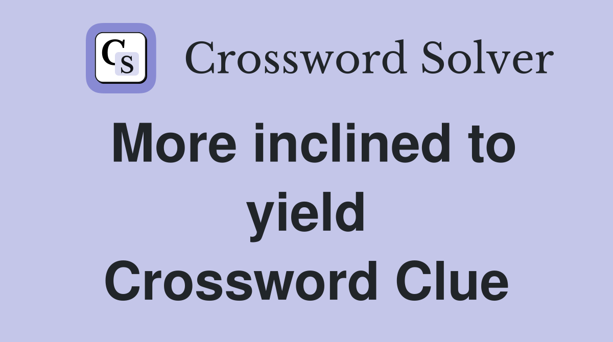 More inclined to yield Crossword Clue