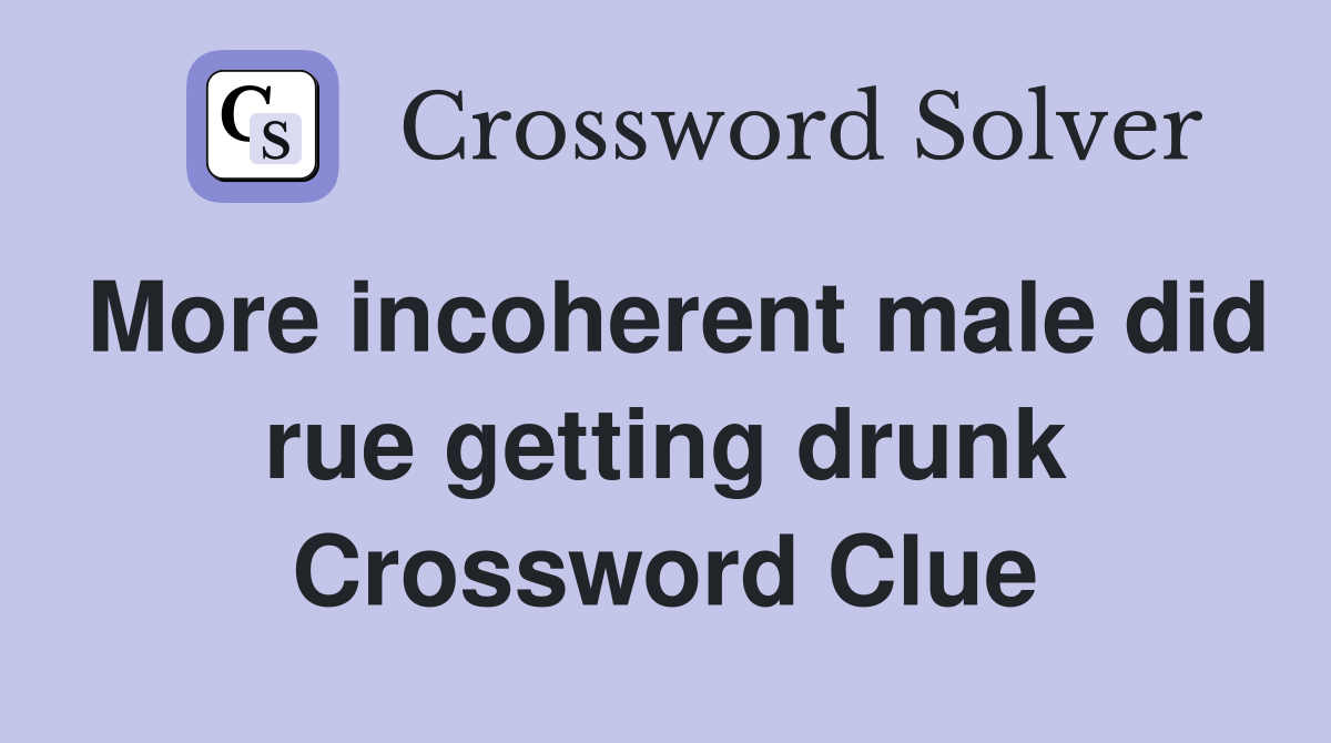 More incoherent male did rue getting drunk Crossword Clue