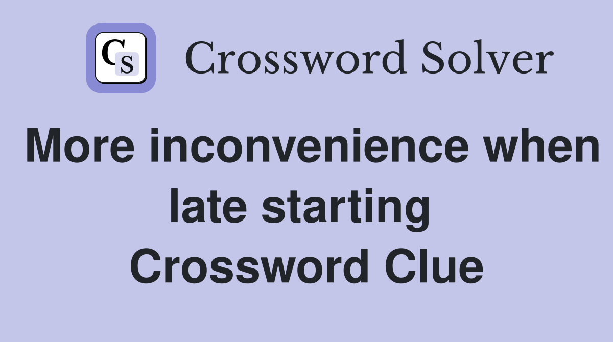 More inconvenience when late starting  Crossword Clue