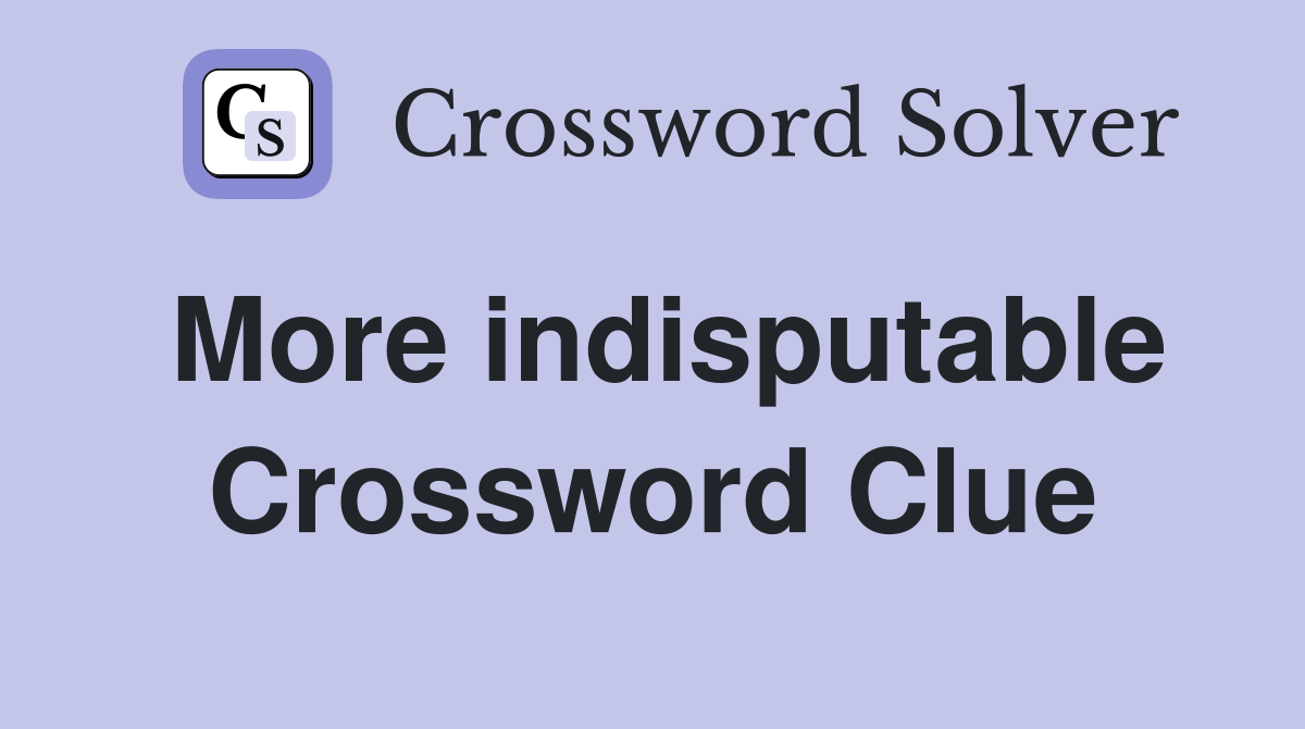 More indisputable Crossword Clue