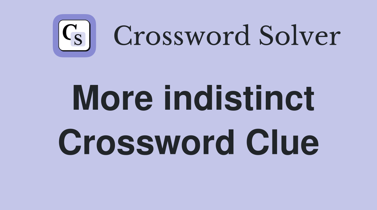 More indistinct Crossword Clue