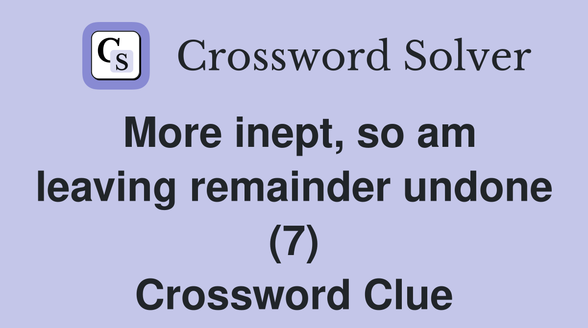 More inept, so am leaving remainder undone (7) Crossword Clue
