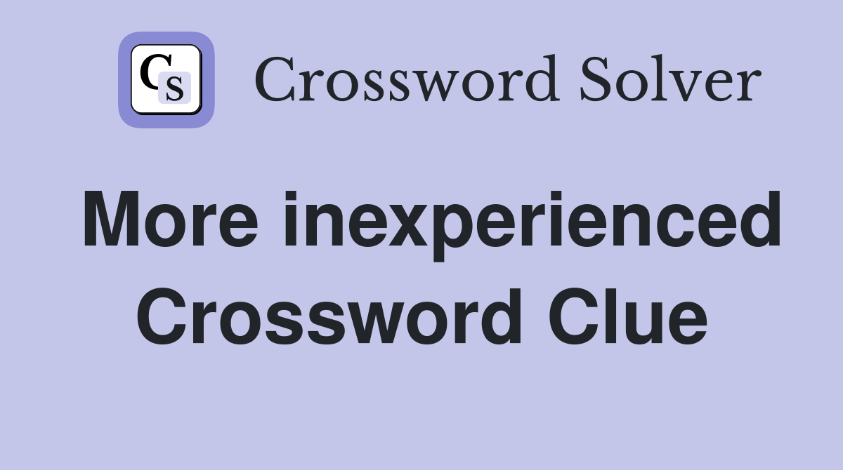 More inexperienced Crossword Clue