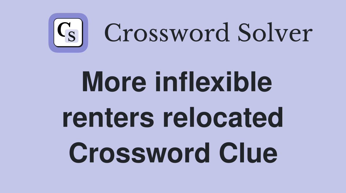 More inflexible renters relocated Crossword Clue