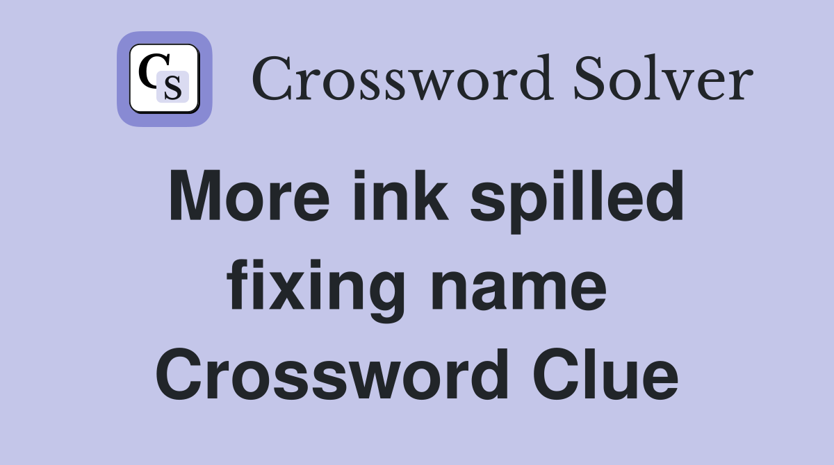 More ink spilled fixing name Crossword Clue