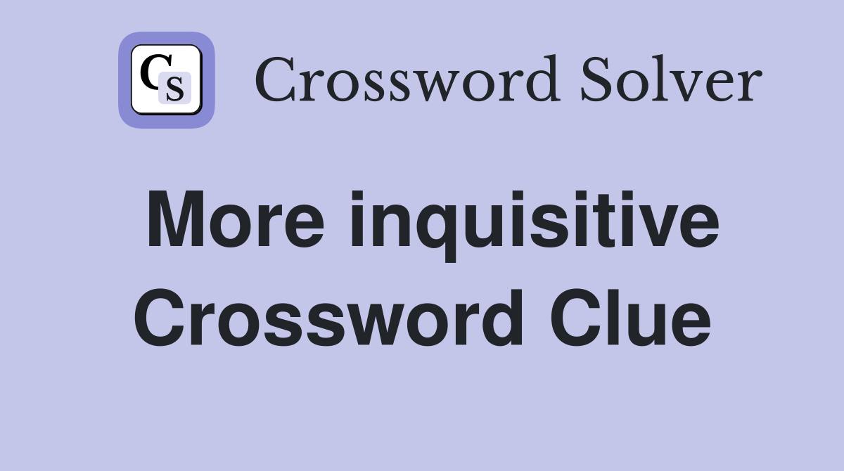 More inquisitive Crossword Clue