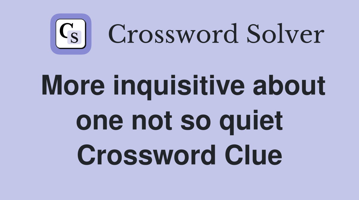 More inquisitive about one not so quiet Crossword Clue