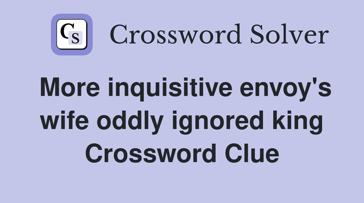 More inquisitive envoy's wife oddly ignored king Crossword Clue