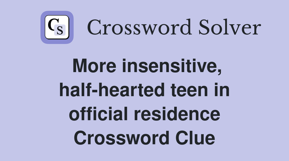 More insensitive, half-hearted teen in official residence Crossword Clue