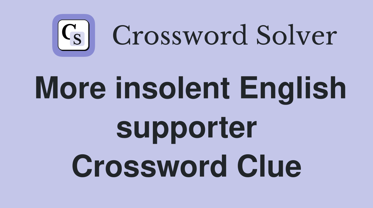More insolent English supporter Crossword Clue