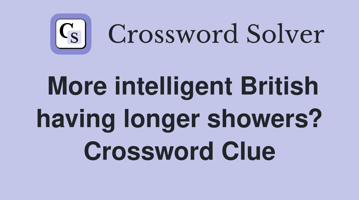 More intelligent British having longer showers? Crossword Clue